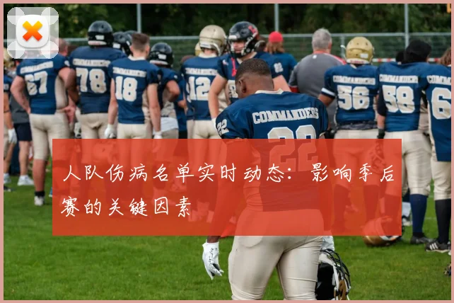 人队伤病名单实时动态:影响季后赛的关键因素