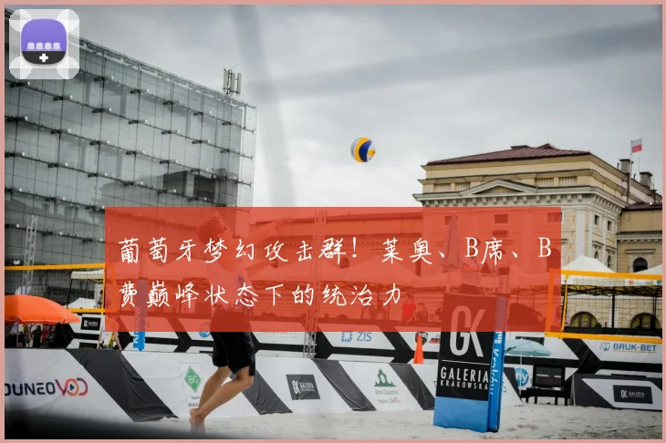 葡萄牙梦幻攻击群!莱奥、B席、B费巅峰状态下的统治力