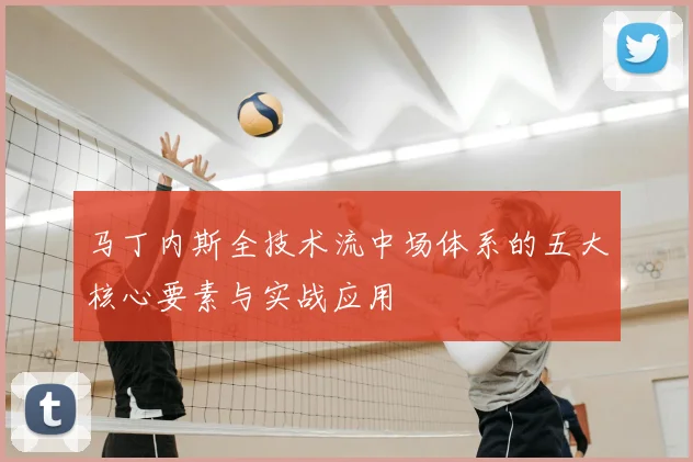 马丁内斯全技术流中场体系的五大核心要素与实战应用