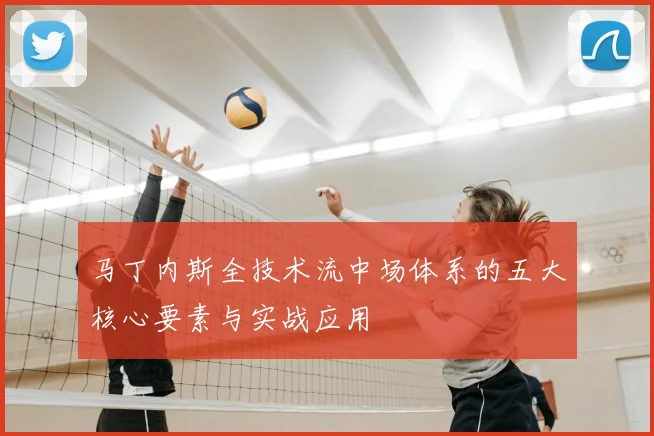 马丁内斯全技术流中场体系的五大核心要素与实战应用