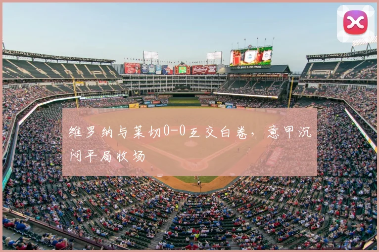 维罗纳与莱切0-0互交白卷,意甲沉闷平局收场