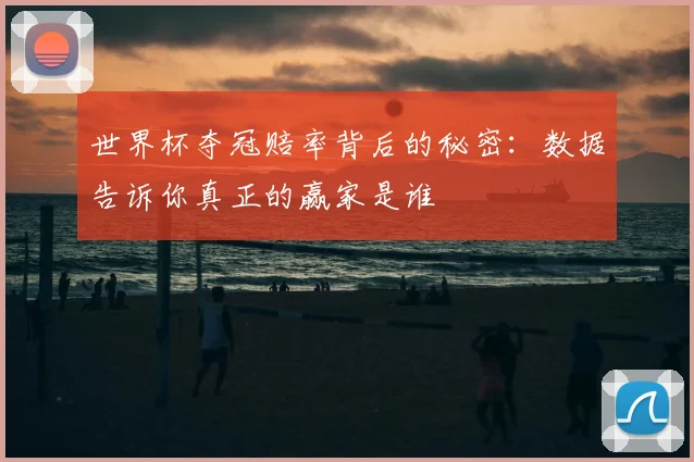 世界杯夺冠赔率背后的秘密:数据告诉你真正的赢家是谁