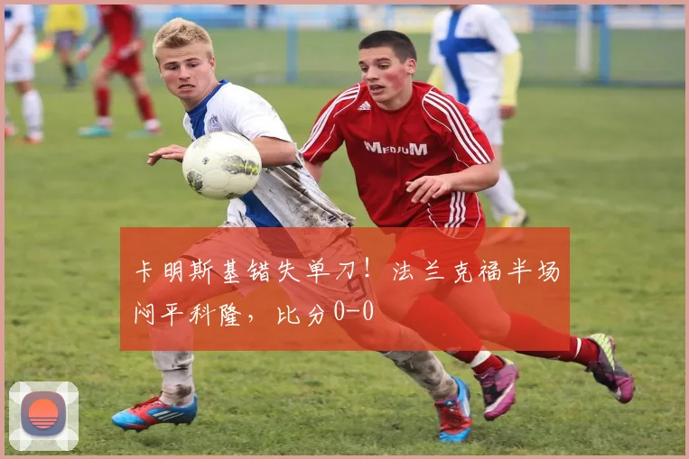 卡明斯基错失单刀!法兰克福半场闷平科隆,比分0-0