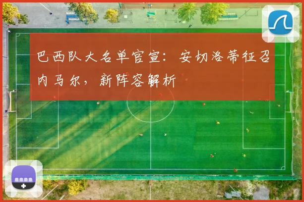 巴西队大名单官宣：安切洛蒂征召内马尔，新阵容解析