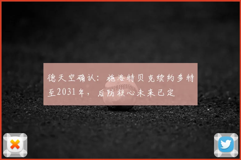 德天空确认:施洛特贝克续约多特至2031年,后防核心未来已定